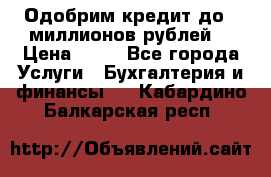 Одобрим кредит до 3 миллионов рублей. › Цена ­ 15 - Все города Услуги » Бухгалтерия и финансы   . Кабардино-Балкарская респ.